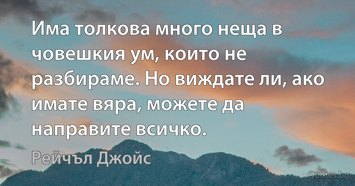 Има толкова много неща в човешкия ум, които не разбираме. Но виждате ли, ако имате вяра, можете да направите всичко. (Рейчъл Джойс)