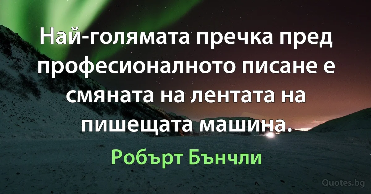 Най-голямата пречка пред професионалното писане е смяната на лентата на пишещата машина. (Робърт Бънчли)