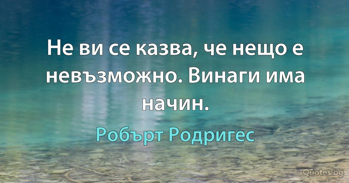 Не ви се казва, че нещо е невъзможно. Винаги има начин. (Робърт Родригес)