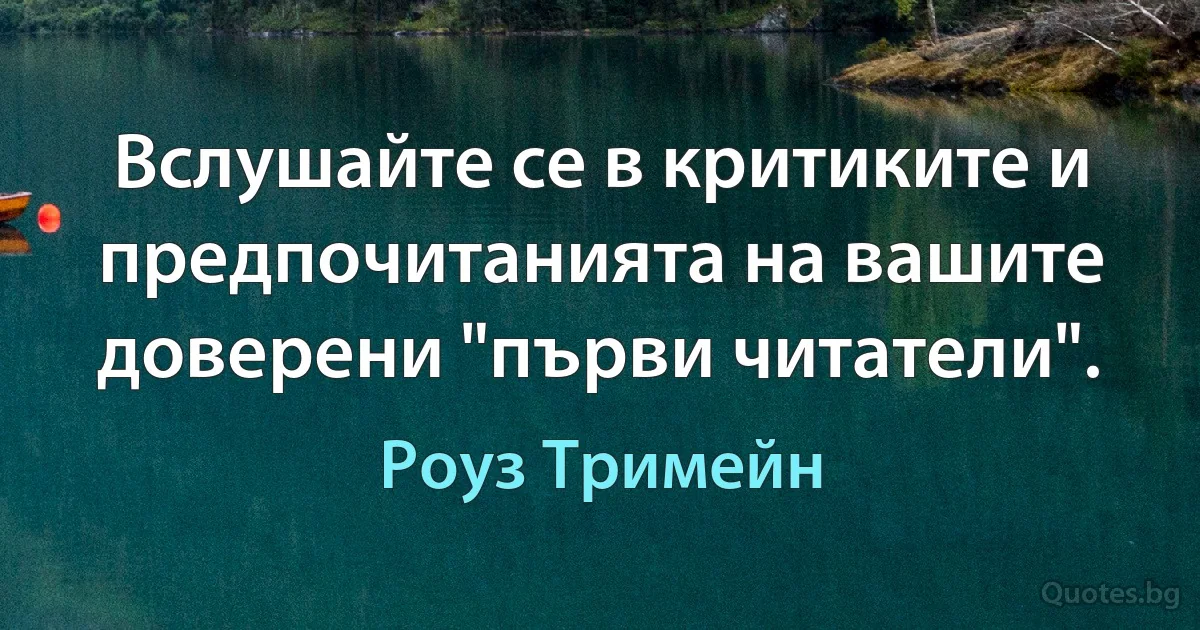 Вслушайте се в критиките и предпочитанията на вашите доверени "първи читатели". (Роуз Тримейн)