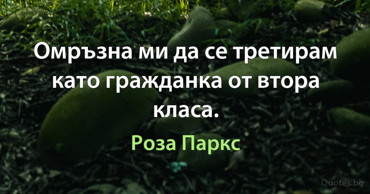 Омръзна ми да се третирам като гражданка от втора класа. (Роза Паркс)