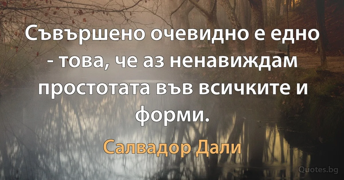 Съвършено очевидно е едно - това, че аз ненавиждам простотата във всичките и форми. (Салвадор Дали)