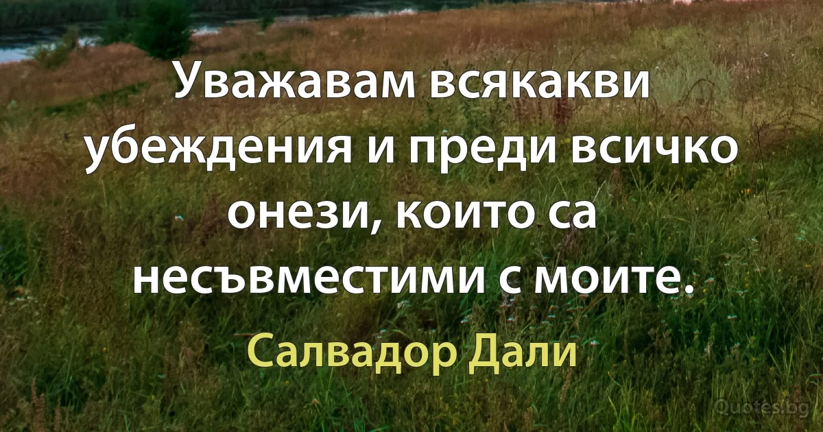 Уважавам всякакви убеждения и преди всичко онези, които са несъвместими с моите. (Салвадор Дали)