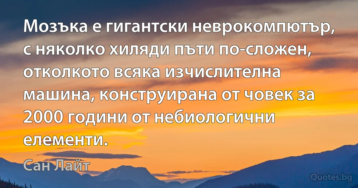 Мозъка е гигантски неврокомпютър, с няколко хиляди пъти по-сложен, отколкото всяка изчислителна машина, конструирана от човек за 2000 години от небиологични елементи. (Сан Лайт)