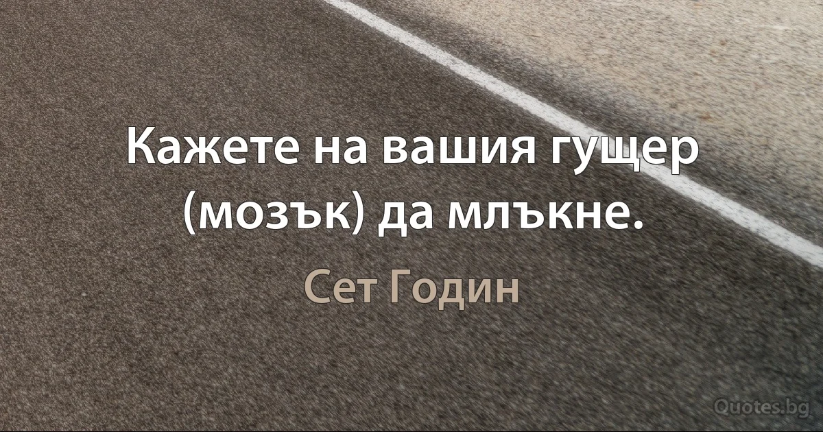 Кажете на вашия гущер (мозък) да млъкне. (Сет Годин)