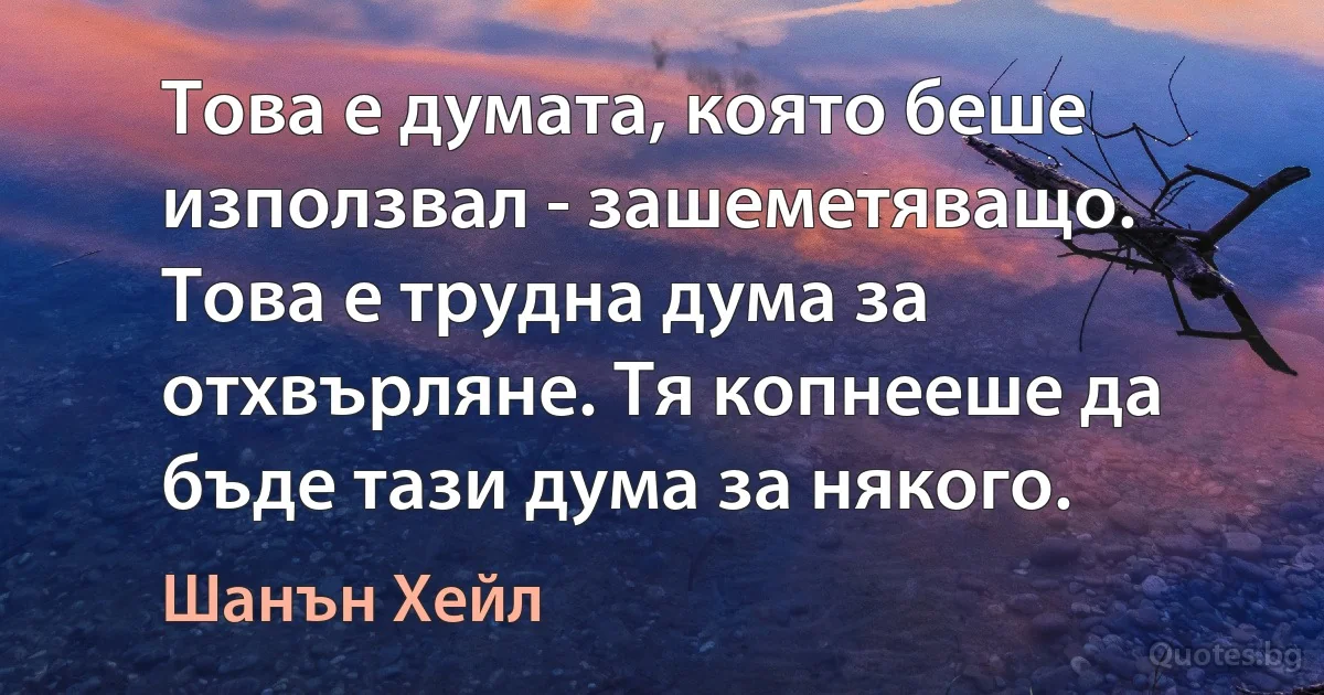 Това е думата, която беше използвал - зашеметяващо. Това е трудна дума за отхвърляне. Тя копнееше да бъде тази дума за някого. (Шанън Хейл)