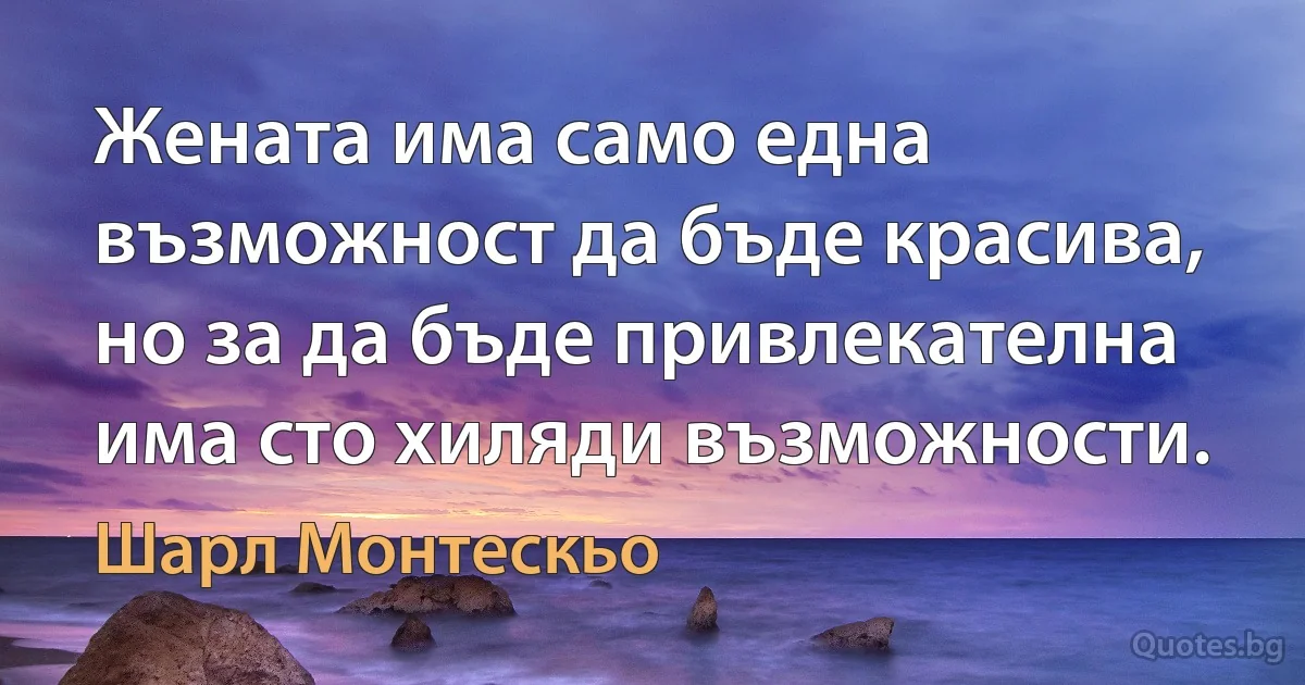 Жената има само една възможност да бъде красива, но за да бъде привлекателна има сто хиляди възможности. (Шарл Монтескьо)