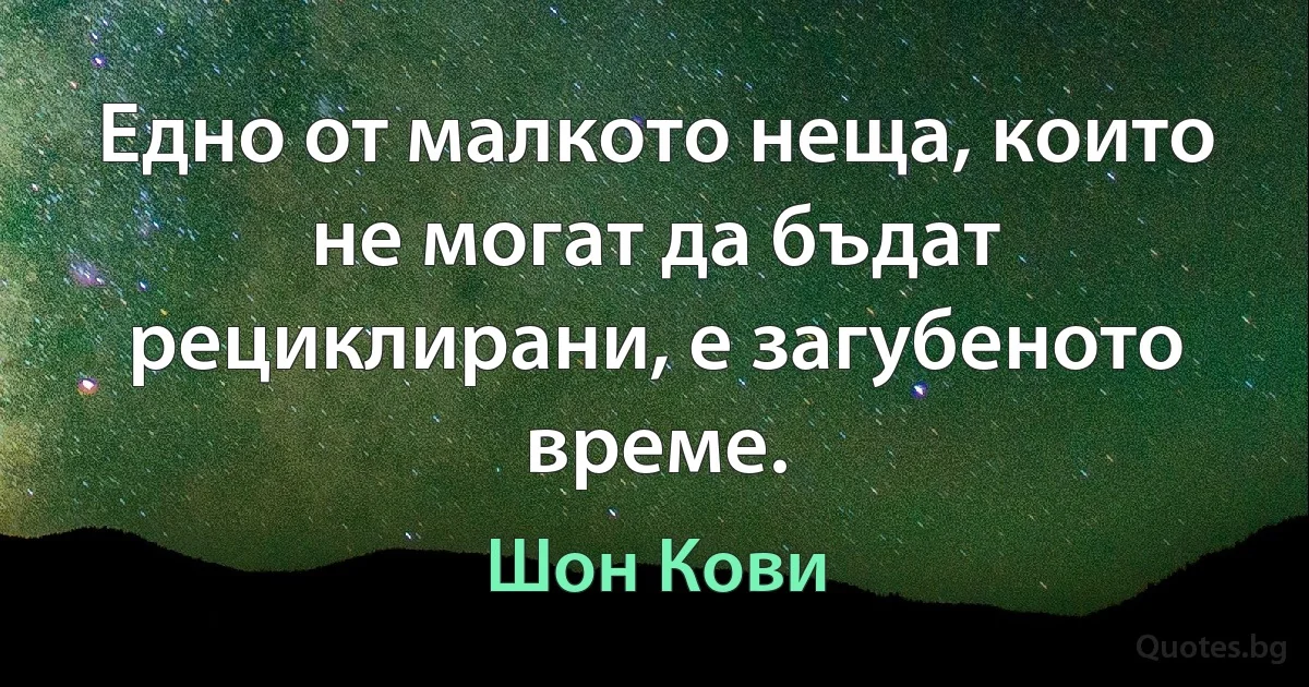 Едно от малкото неща, които не могат да бъдат рециклирани, е загубеното време. (Шон Кови)