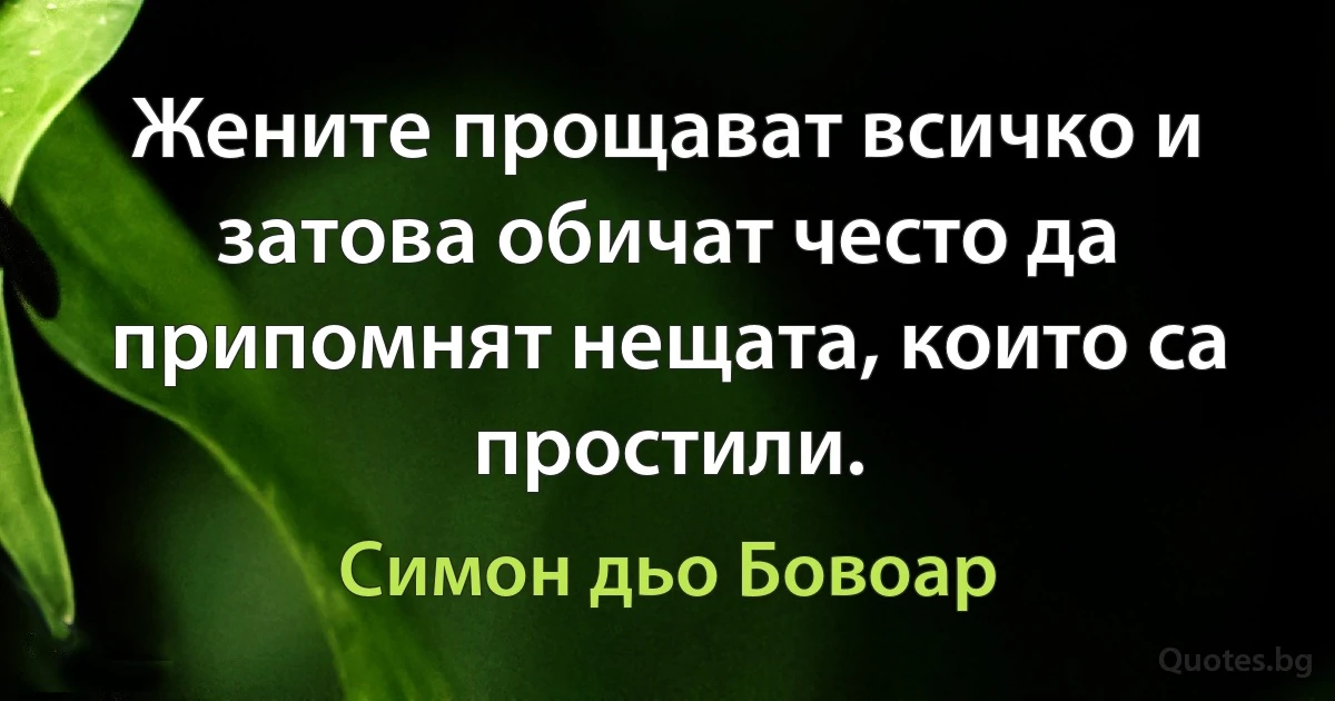 Жените прощават всичко и затова обичат често да припомнят нещата, които са простили. (Симон дьо Бовоар)