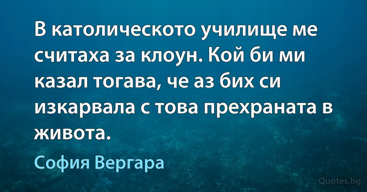 В католическото училище ме считаха за клоун. Кой би ми казал тогава, че аз бих си изкарвала с това прехраната в живота. (София Вергара)