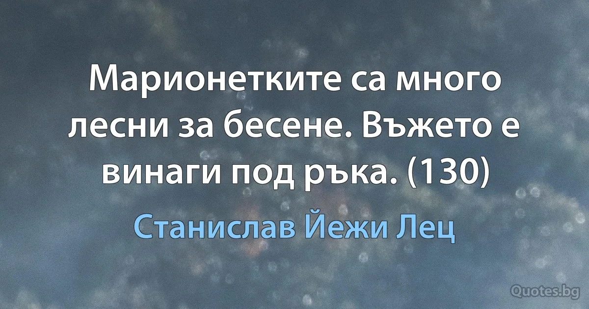 Марионетките са много лесни за бесене. Въжето е винаги под ръка. (130) (Станислав Йежи Лец)