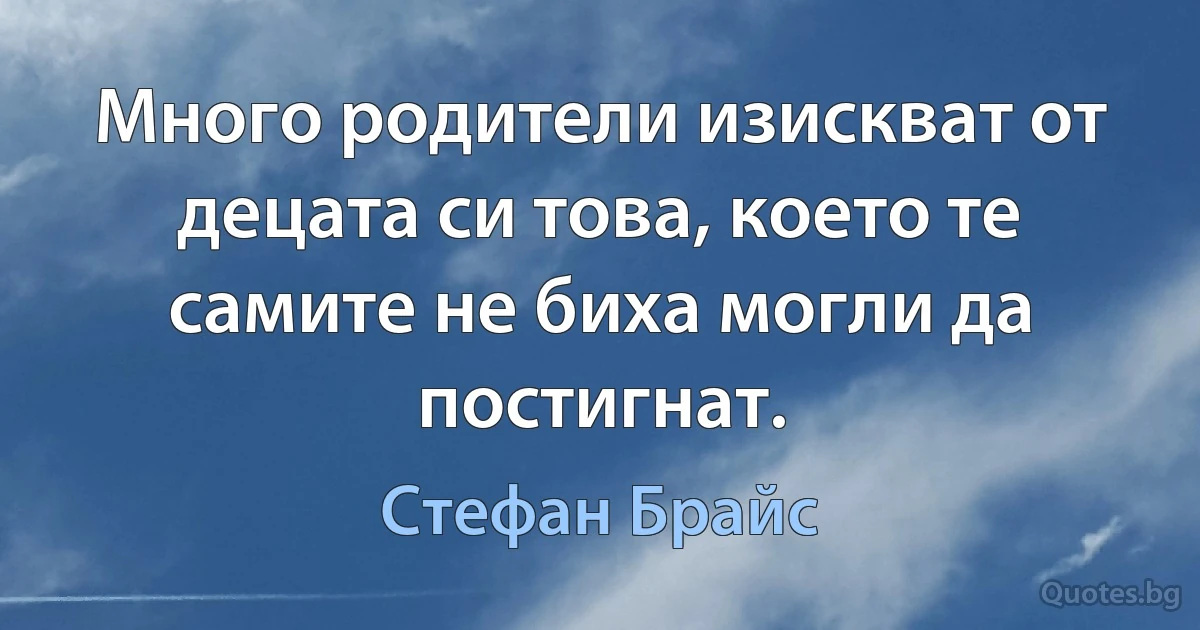 Много родители изискват от децата си това, което те самите не биха могли да постигнат. (Стефан Брайс)