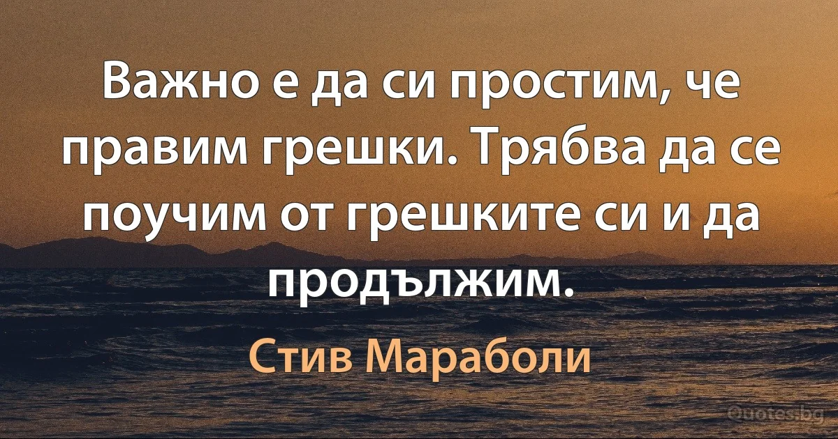 Важно е да си простим, че правим грешки. Трябва да се поучим от грешките си и да продължим. (Стив Мараболи)