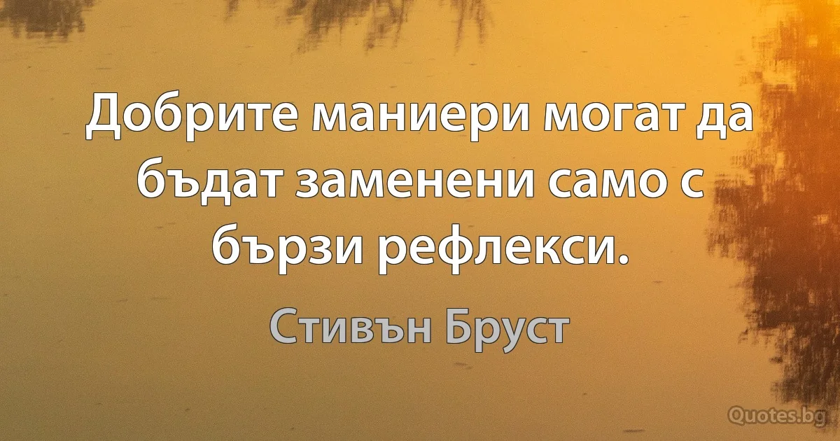 Добрите маниери могат да бъдат заменени само с бързи рефлекси. (Стивън Бруст)