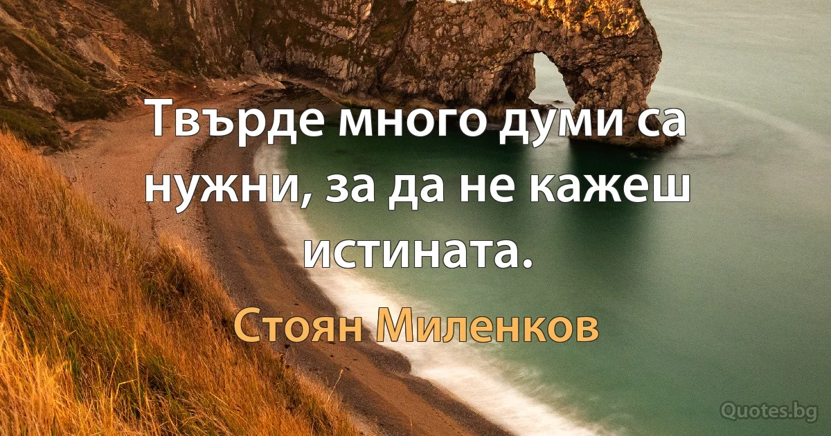 Твърде много думи са нужни, за да не кажеш истината. (Стоян Миленков)