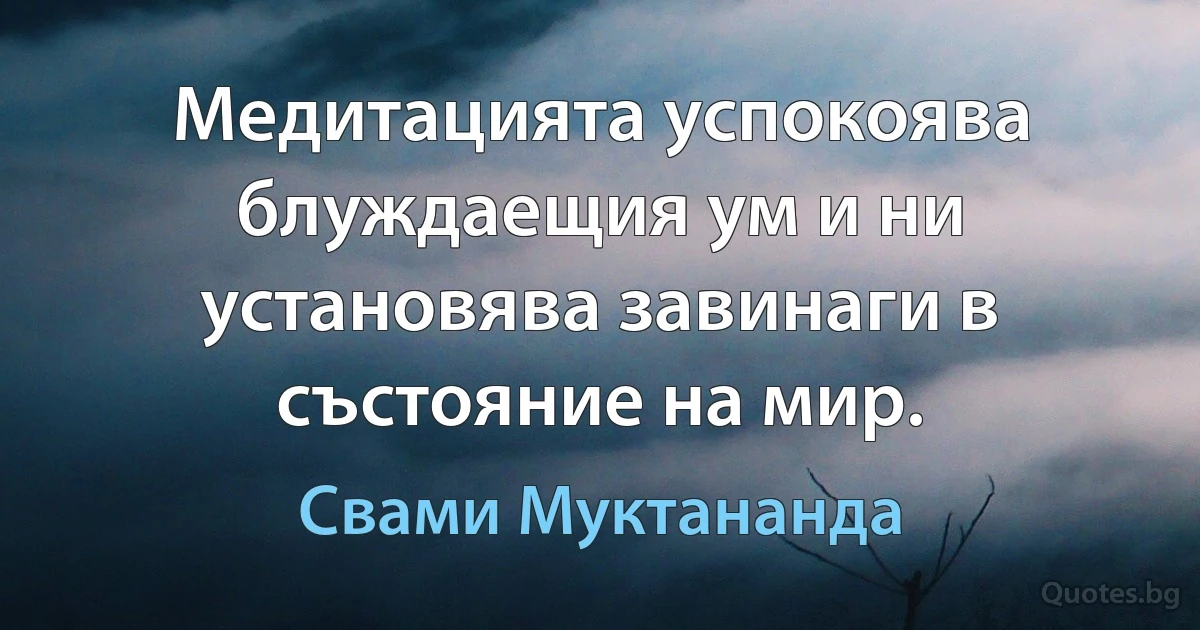 Медитацията успокоява блуждаещия ум и ни установява завинаги в състояние на мир. (Свами Муктананда)