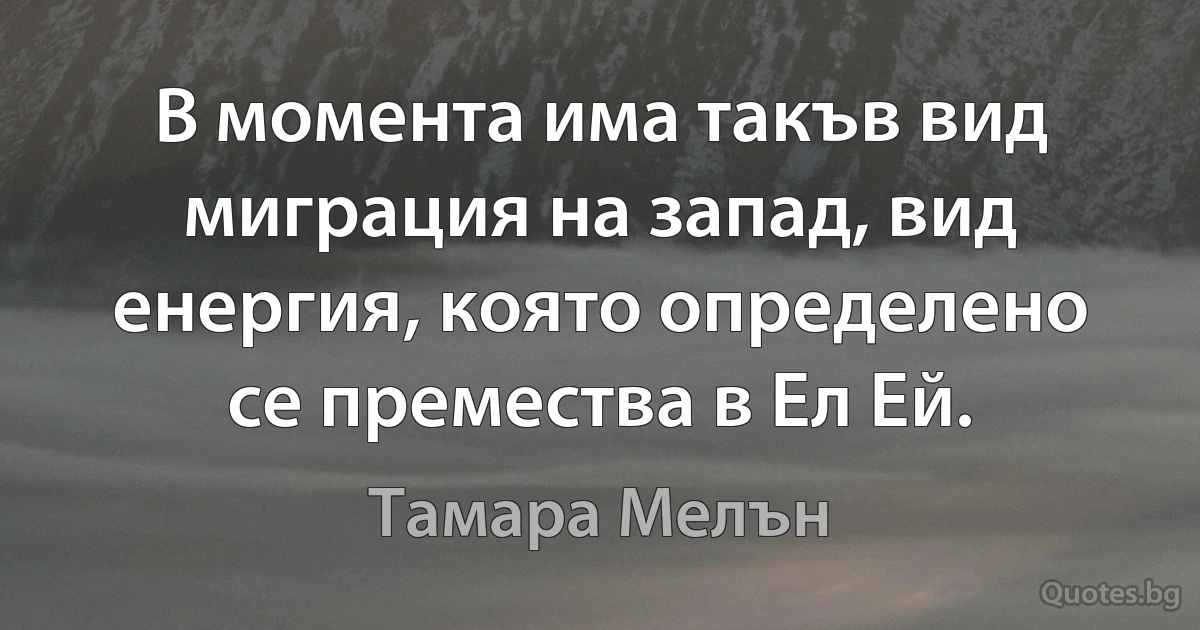 В момента има такъв вид миграция на запад, вид енергия, която определено се премества в Ел Ей. (Тамара Мелън)