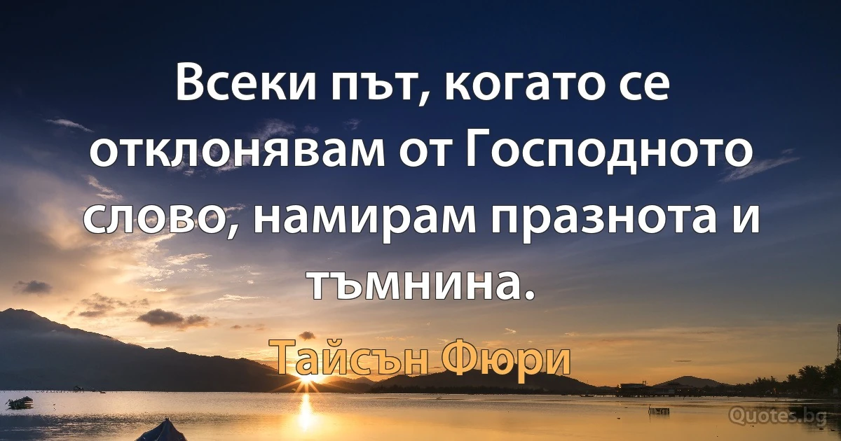 Всеки път, когато се отклонявам от Господното слово, намирам празнота и тъмнина. (Тайсън Фюри)