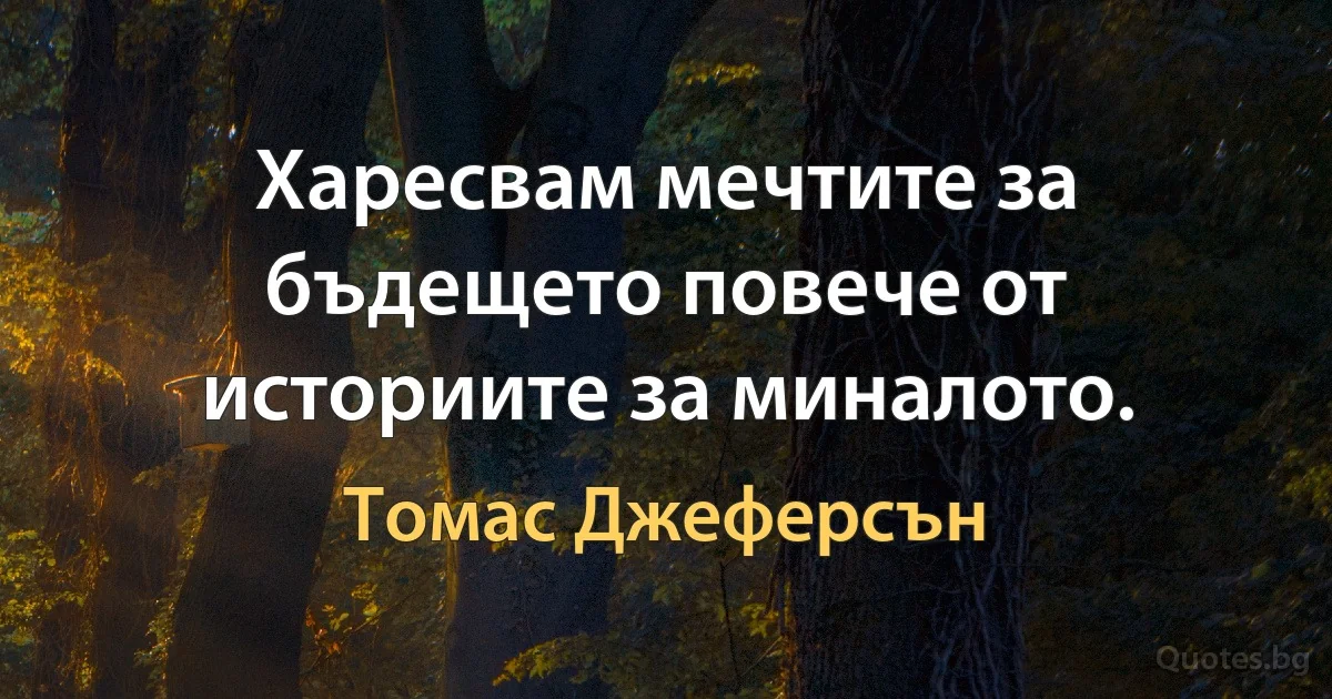 Харесвам мечтите за бъдещето повече от историите за миналото. (Томас Джеферсън)