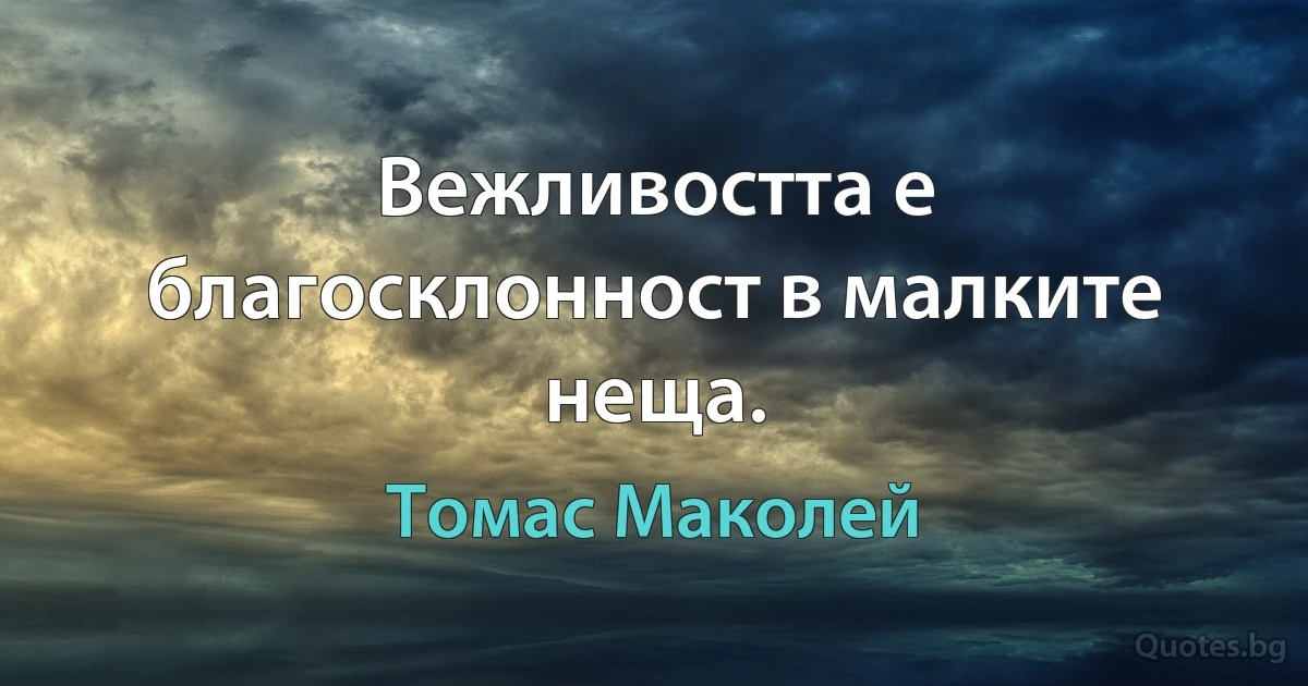 Вежливостта е благосклонност в малките неща. (Томас Маколей)