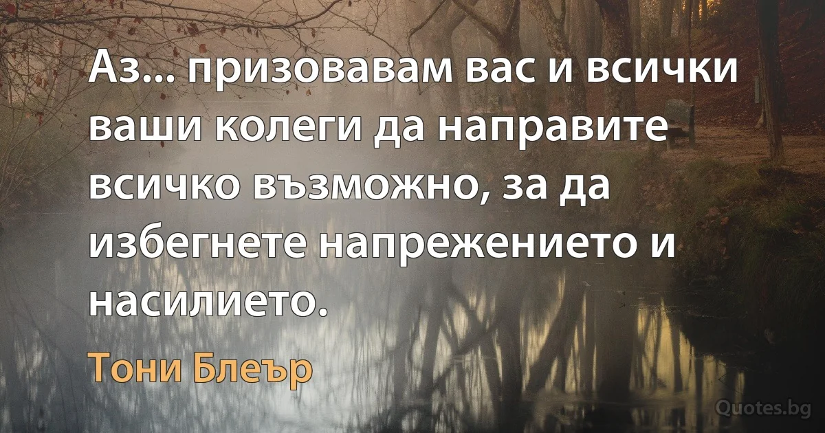 Аз... призовавам вас и всички ваши колеги да направите всичко възможно, за да избегнете напрежението и насилието. (Тони Блеър)