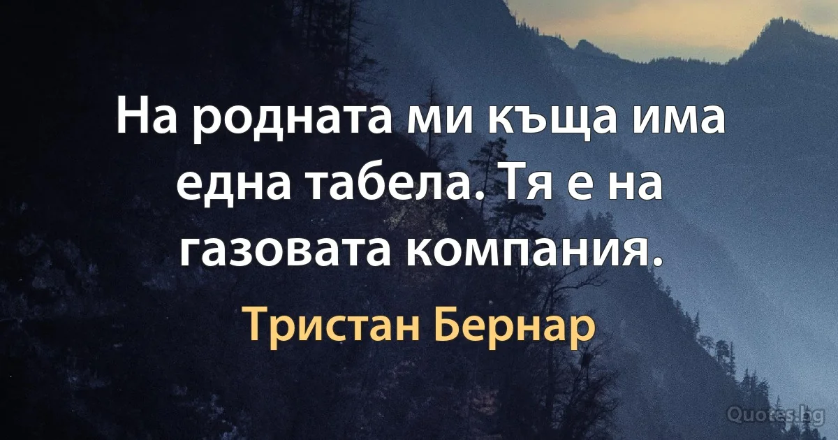 На родната ми къща има една табела. Тя е на газовата компания. (Тристан Бернар)