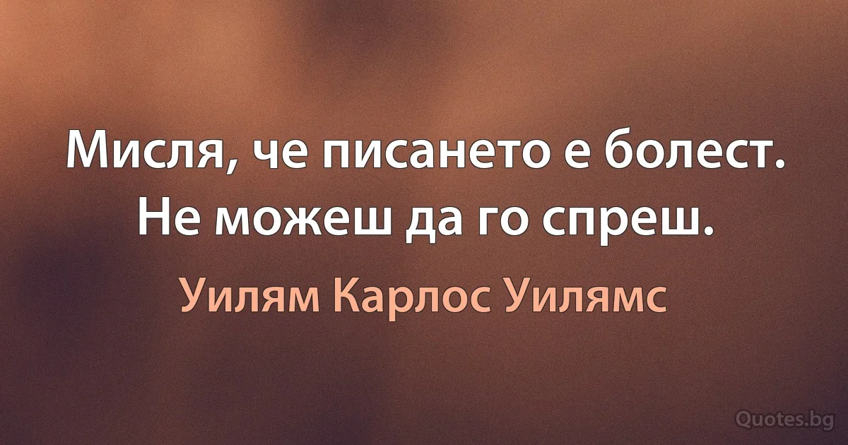 Мисля, че писането е болест. Не можеш да го спреш. (Уилям Карлос Уилямс)