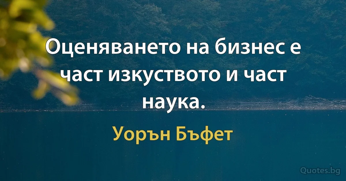 Оценяването на бизнес е част изкуството и част наука. (Уорън Бъфет)