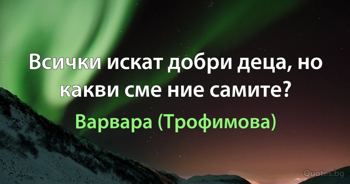 Всички искат добри деца, но какви сме ние самите? (Варвара (Трофимова))