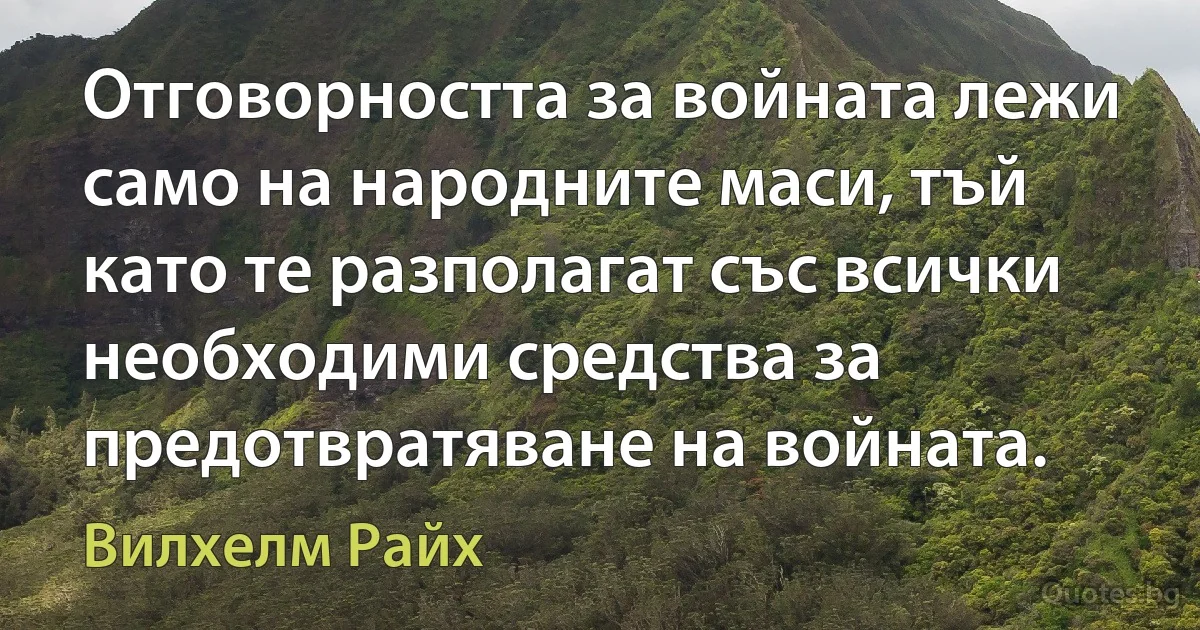 Отговорността за войната лежи само на народните маси, тъй като те разполагат със всички необходими средства за предотвратяване на войната. (Вилхелм Райх)