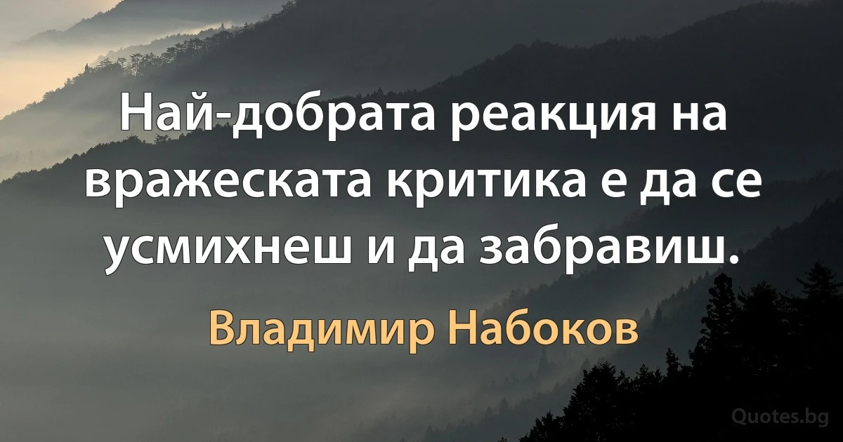 Най-добрата реакция на вражеската критика е да се усмихнеш и да забравиш. (Владимир Набоков)