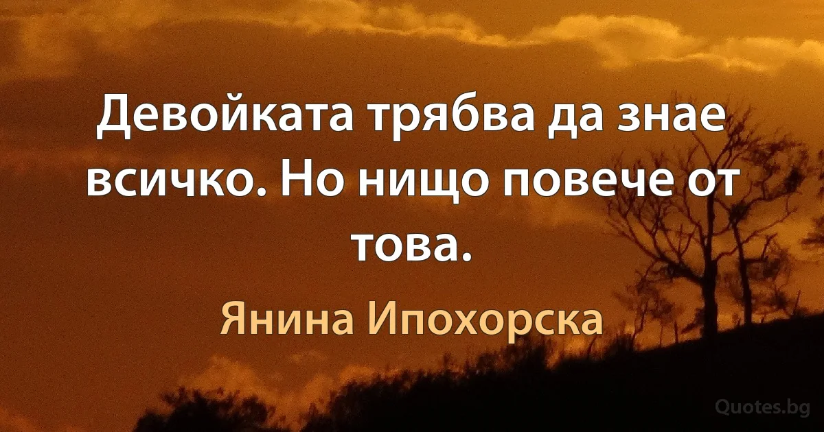 Девойката трябва да знае всичко. Но нищо повече от това. (Янина Ипохорска)