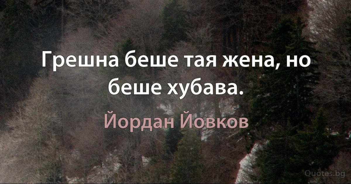 Грешна беше тая жена, но беше хубава. (Йордан Йовков)