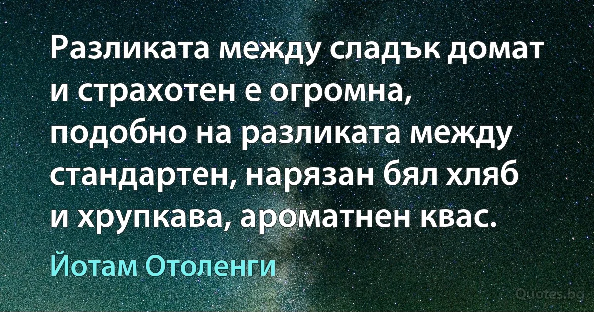 Разликата между сладък домат и страхотен е огромна, подобно на разликата между стандартен, нарязан бял хляб и хрупкава, ароматнен квас. (Йотам Отоленги)