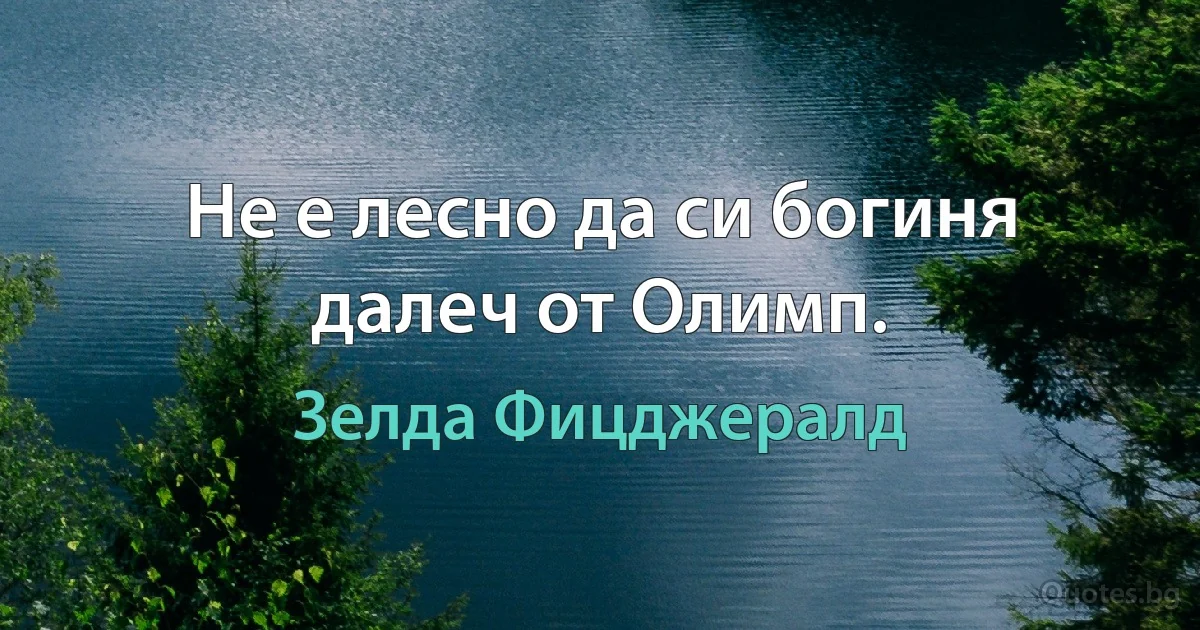 Не е лесно да си богиня далеч от Олимп. (Зелда Фицджералд)