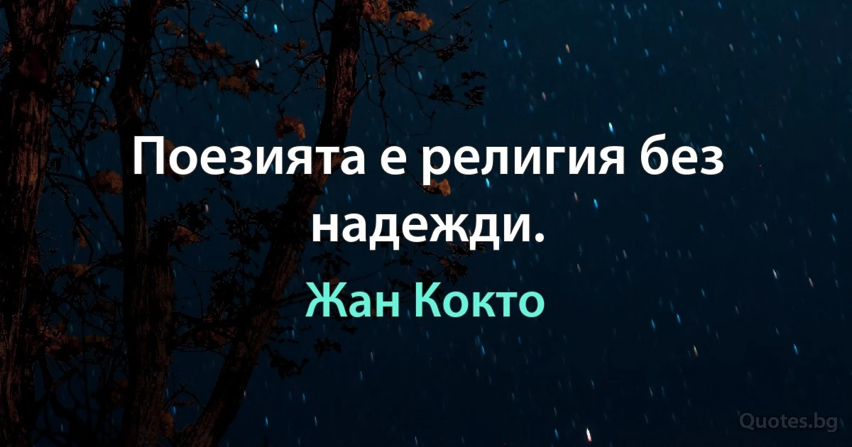 Поезията е религия без надежди. (Жан Кокто)