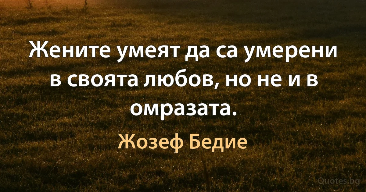 Жените умеят да са умерени в своята любов, но не и в омразата. (Жозеф Бедие)