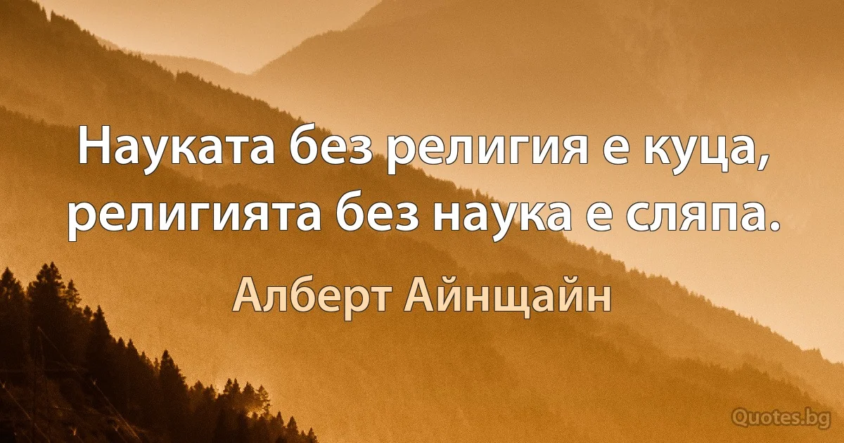 Науката без религия е куца, религията без наука е сляпа. (Алберт Айнщайн)