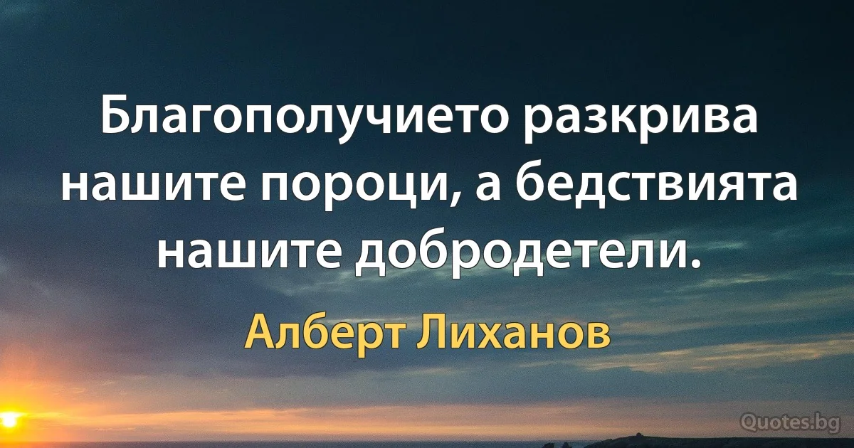 Благополучието разкрива нашите пороци, а бедствията нашите добродетели. (Алберт Лиханов)