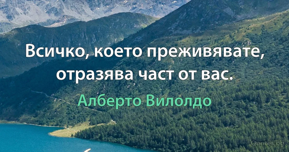 Всичко, което преживявате, отразява част от вас. (Алберто Вилолдо)