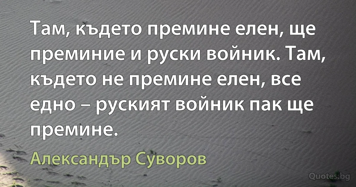 Там, където премине елен, ще преминие и руски войник. Там, където не премине елен, все едно – руският войник пак ще премине. (Александър Суворов)