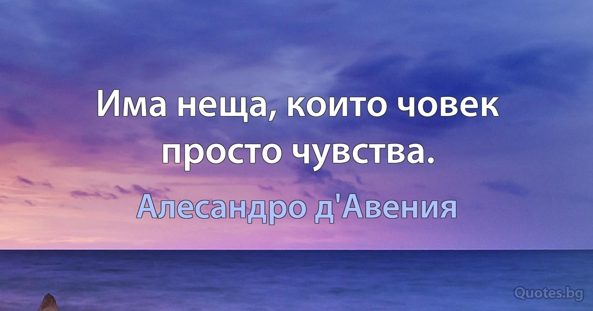 Има неща, които човек просто чувства. (Алесандро д'Авения)