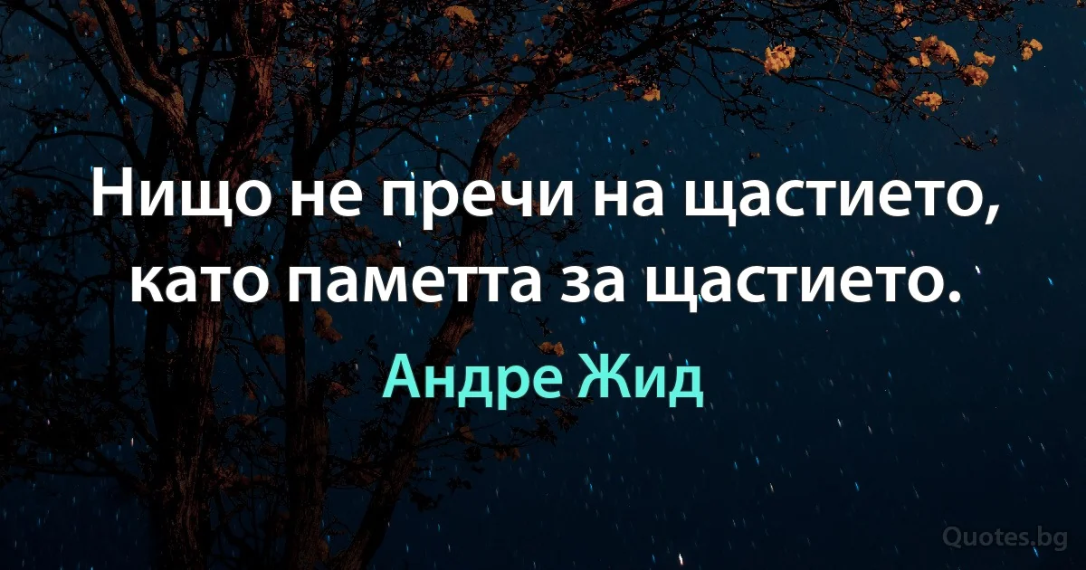 Нищо не пречи на щастието, като паметта за щастието. (Андре Жид)