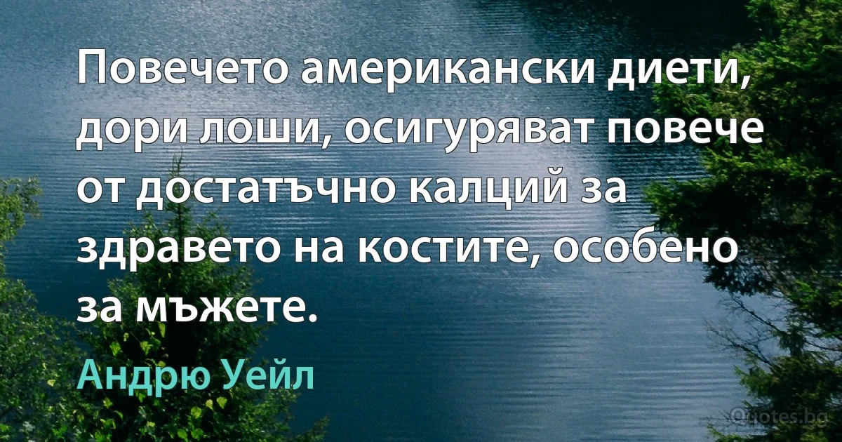 Повечето американски диети, дори лоши, осигуряват повече от достатъчно калций за здравето на костите, особено за мъжете. (Андрю Уейл)