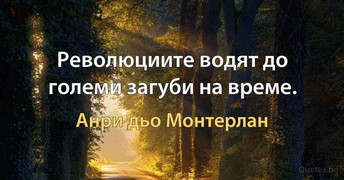 Революциите водят до големи загуби на време. (Анри дьо Монтерлан)