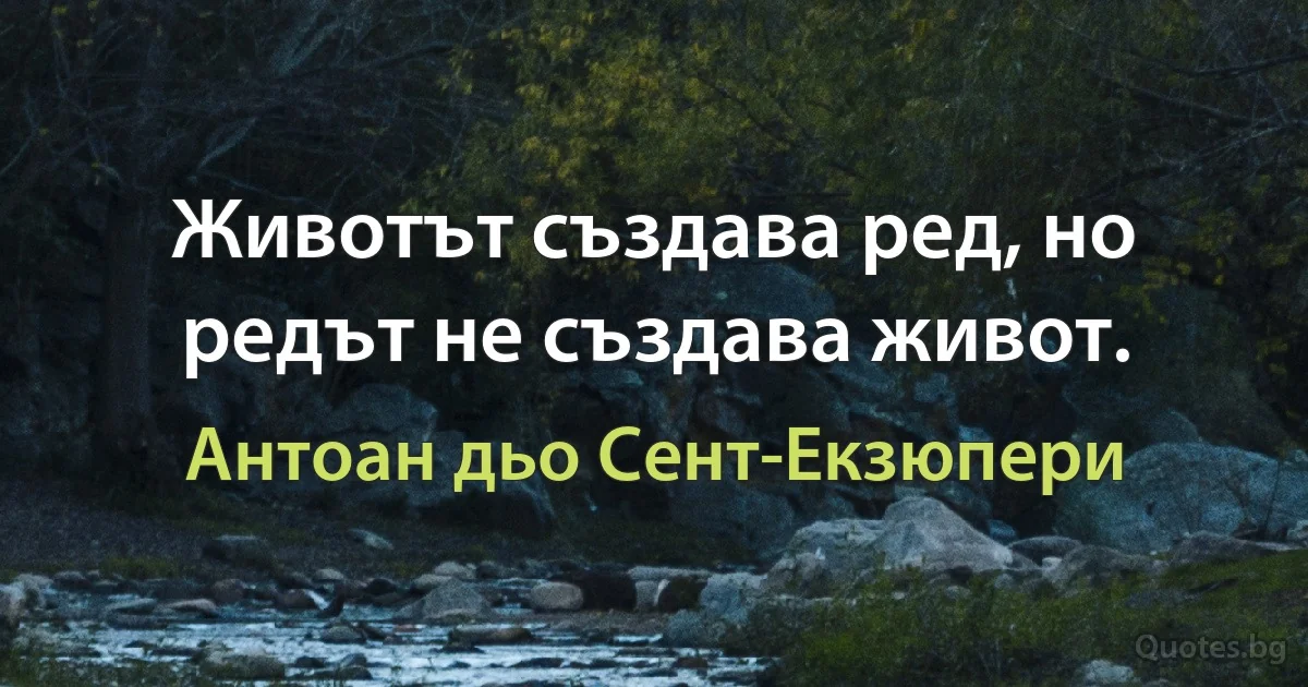 Животът създава ред, но редът не създава живот. (Антоан дьо Сент-Екзюпери)