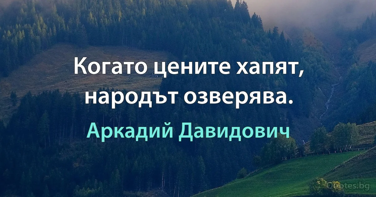 Когато цените хапят, народът озверява. (Аркадий Давидович)