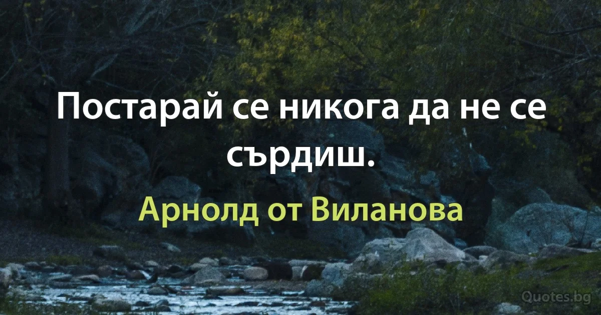 Постарай се никога да не се сърдиш. (Арнолд от Виланова)