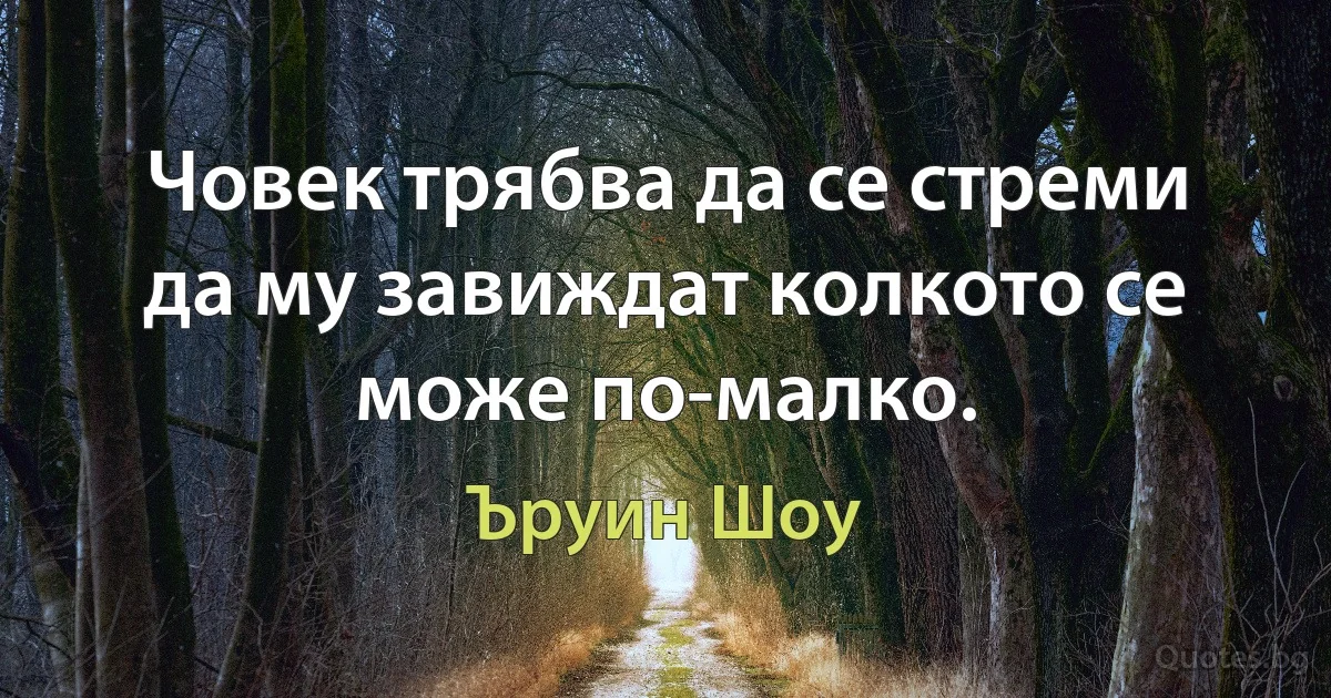 Човек трябва да се стреми да му завиждат колкото се може по-малко. (Ъруин Шоу)