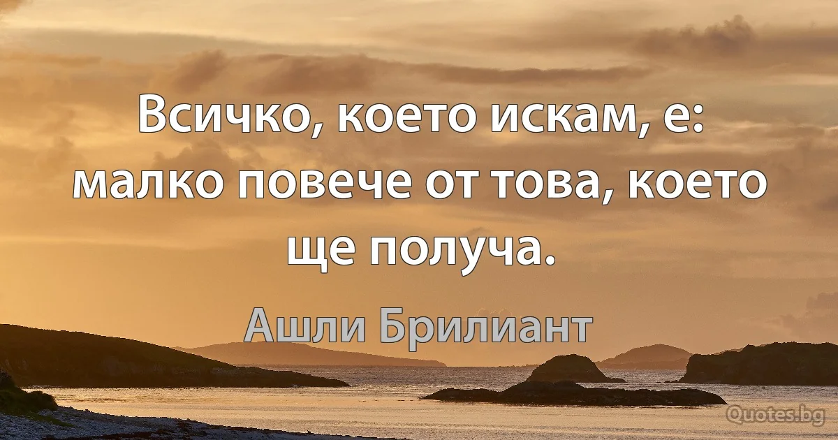 Всичко, което искам, е: малко повече от това, което ще получа. (Ашли Брилиант)